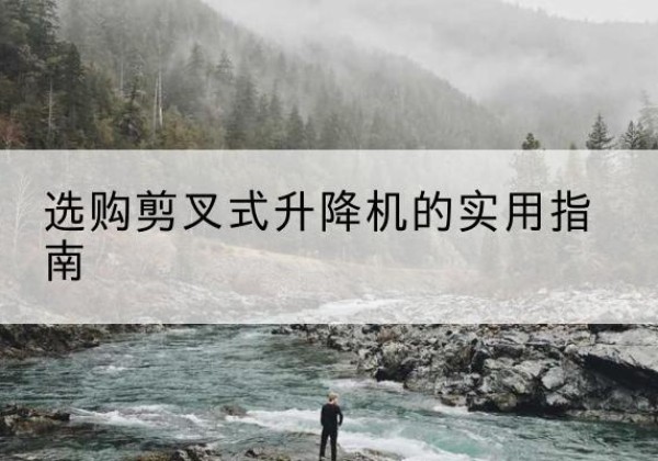 明光剪叉式升降机怎么选-选购剪叉式升降机的实用指南